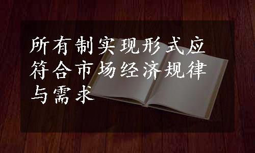 所有制实现形式应符合市场经济规律与需求