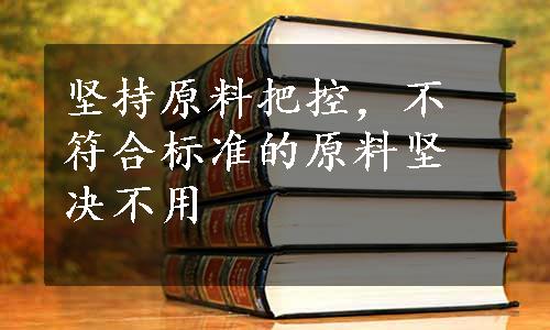 坚持原料把控，不符合标准的原料坚决不用