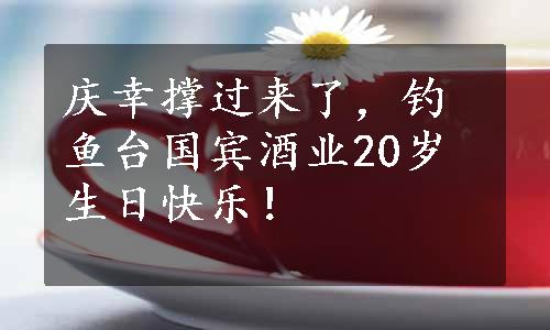 庆幸撑过来了，钓鱼台国宾酒业20岁生日快乐！