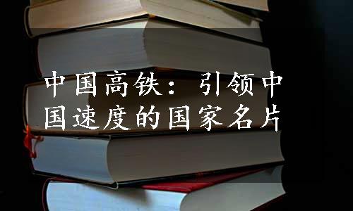 中国高铁：引领中国速度的国家名片