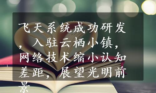 飞天系统成功研发，入驻云栖小镇，网络技术缩小认知差距，展望光明前景