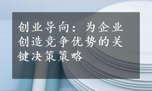 创业导向：为企业创造竞争优势的关键决策策略