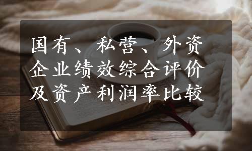 国有、私营、外资企业绩效综合评价及资产利润率比较