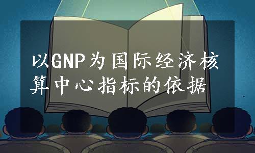 以GNP为国际经济核算中心指标的依据