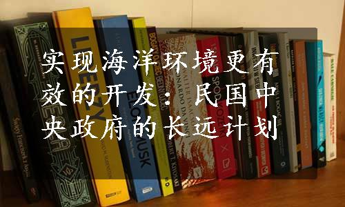 实现海洋环境更有效的开发：民国中央政府的长远计划