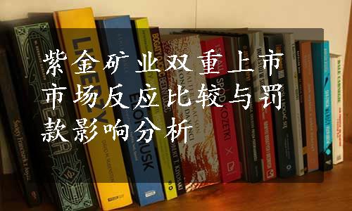 紫金矿业双重上市市场反应比较与罚款影响分析