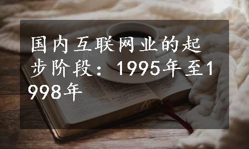 国内互联网业的起步阶段：1995年至1998年