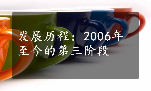 发展历程：2006年至今的第三阶段