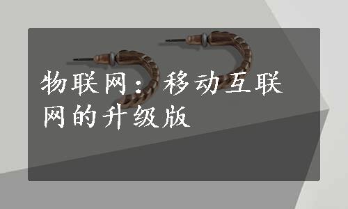 物联网：移动互联网的升级版