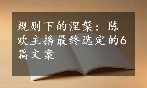 规则下的涅槃：陈欢主播最终选定的6篇文案