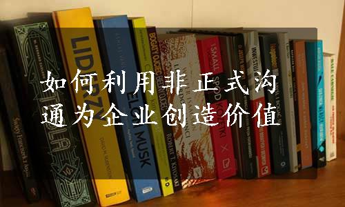 如何利用非正式沟通为企业创造价值