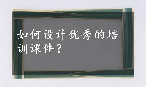 如何设计优秀的培训课件？