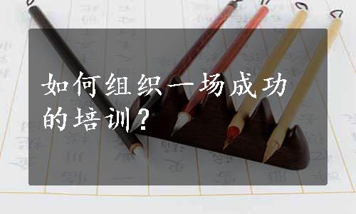 如何组织一场成功的培训？