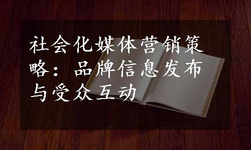 社会化媒体营销策略：品牌信息发布与受众互动