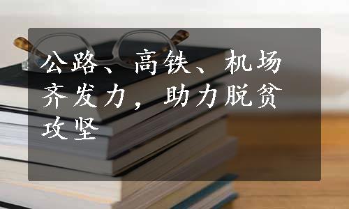 公路、高铁、机场齐发力，助力脱贫攻坚