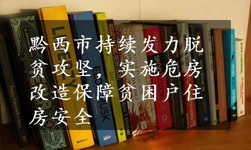 黔西市持续发力脱贫攻坚，实施危房改造保障贫困户住房安全