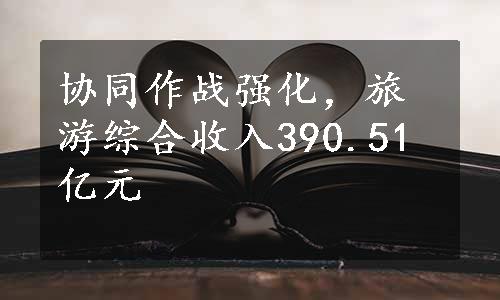 协同作战强化，旅游综合收入390.51亿元