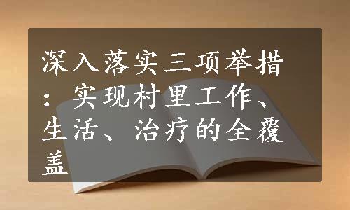 深入落实三项举措：实现村里工作、生活、治疗的全覆盖