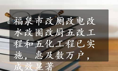 福泉市改厕改电改水改圈改厨五改工程和五化工程已实施，惠及数万户，成效显著