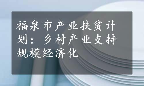 福泉市产业扶贫计划：乡村产业支持规模经济化