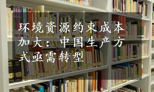 环境资源约束成本加大：中国生产方式亟需转型