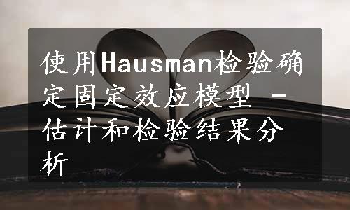 使用Hausman检验确定固定效应模型 - 估计和检验结果分析