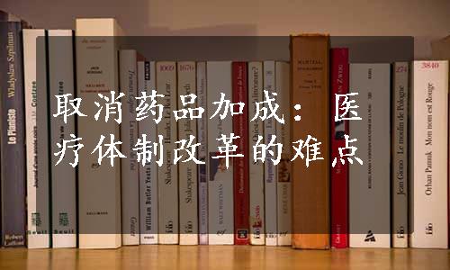 取消药品加成：医疗体制改革的难点