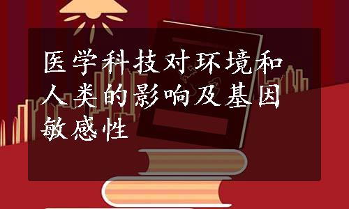 医学科技对环境和人类的影响及基因敏感性