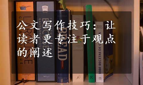 公文写作技巧：让读者更专注于观点的阐述