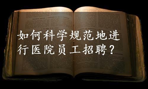 如何科学规范地进行医院员工招聘？