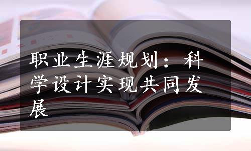 职业生涯规划：科学设计实现共同发展