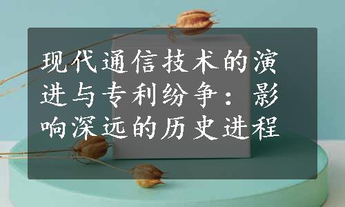 现代通信技术的演进与专利纷争：影响深远的历史进程