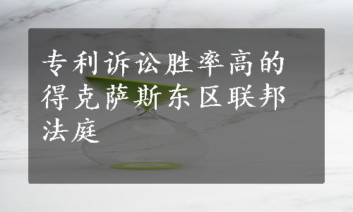 专利诉讼胜率高的得克萨斯东区联邦法庭