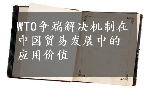 WTO争端解决机制在中国贸易发展中的应用价值