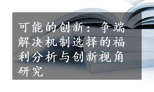 可能的创新：争端解决机制选择的福利分析与创新视角研究