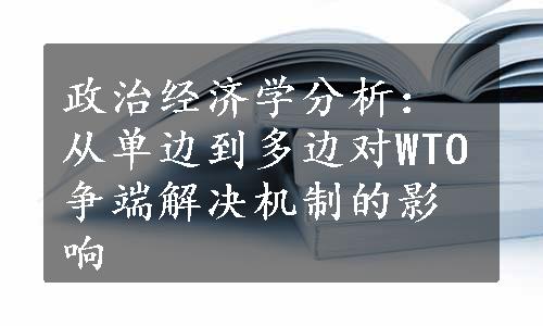 政治经济学分析：从单边到多边对WTO争端解决机制的影响