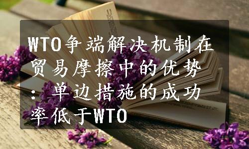 WTO争端解决机制在贸易摩擦中的优势：单边措施的成功率低于WTO