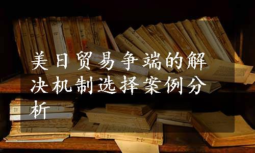 美日贸易争端的解决机制选择案例分析