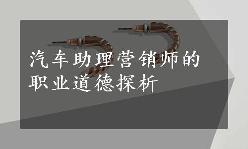 汽车助理营销师的职业道德探析