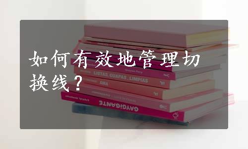 如何有效地管理切换线？