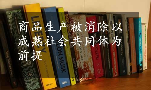 商品生产被消除以成熟社会共同体为前提