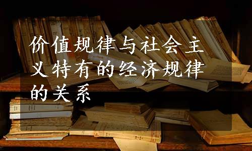 价值规律与社会主义特有的经济规律的关系