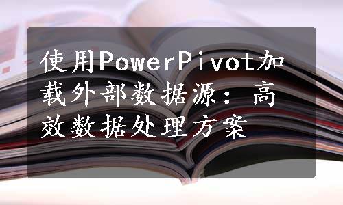 使用PowerPivot加载外部数据源：高效数据处理方案