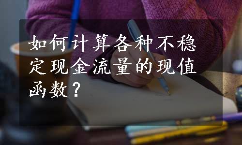 如何计算各种不稳定现金流量的现值函数？