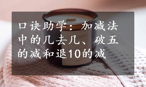 口诀助学：加减法中的几去几、破五的减和退10的减