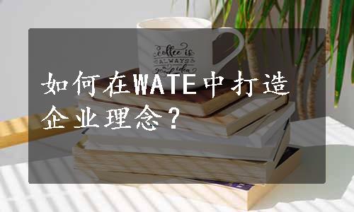 如何在WATE中打造企业理念？