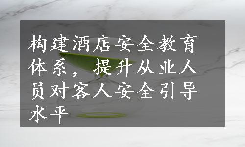 构建酒店安全教育体系，提升从业人员对客人安全引导水平