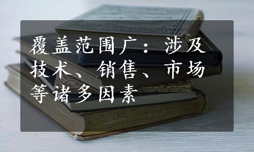 覆盖范围广：涉及技术、销售、市场等诸多因素