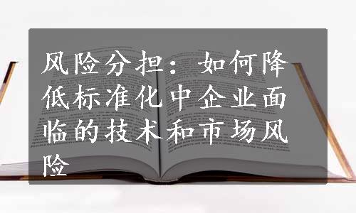 风险分担：如何降低标准化中企业面临的技术和市场风险