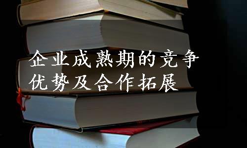 企业成熟期的竞争优势及合作拓展